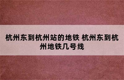 杭州东到杭州站的地铁 杭州东到杭州地铁几号线